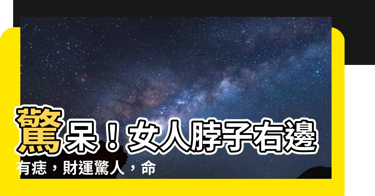 【脖子右邊有痣】驚呆！女人脖子右邊有痣，財運驚人，命好到令人眼紅！