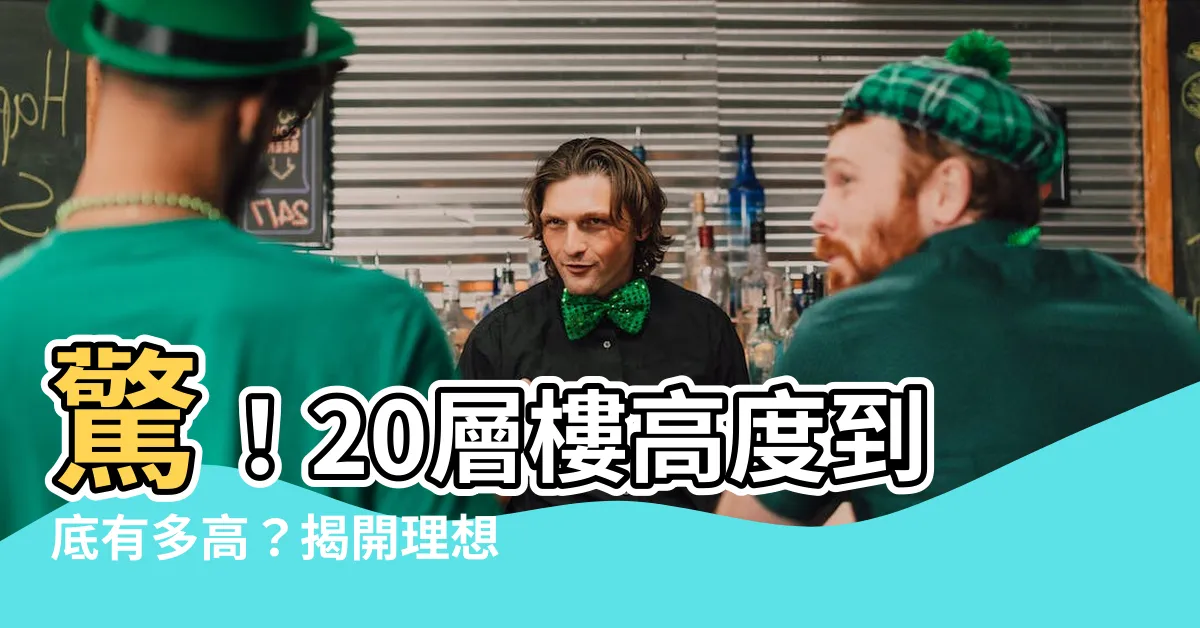 【20層樓高度】驚！20層樓高度到底有多高？揭開理想樓層高度密碼
