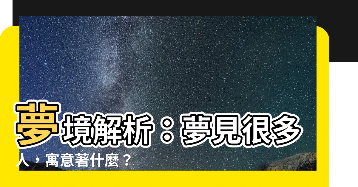【夢見很多】夢境解析：夢見很多人，寓意著什麼？