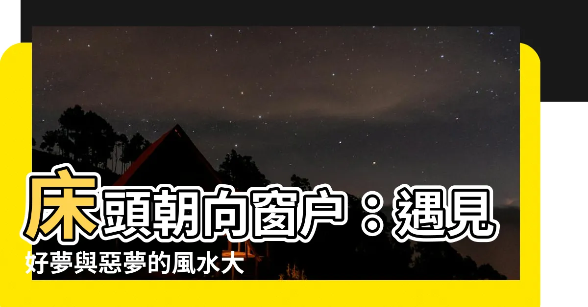 【牀頭朝向窗户】牀頭朝向窗户：遇見好夢與惡夢的風水大關鍵！