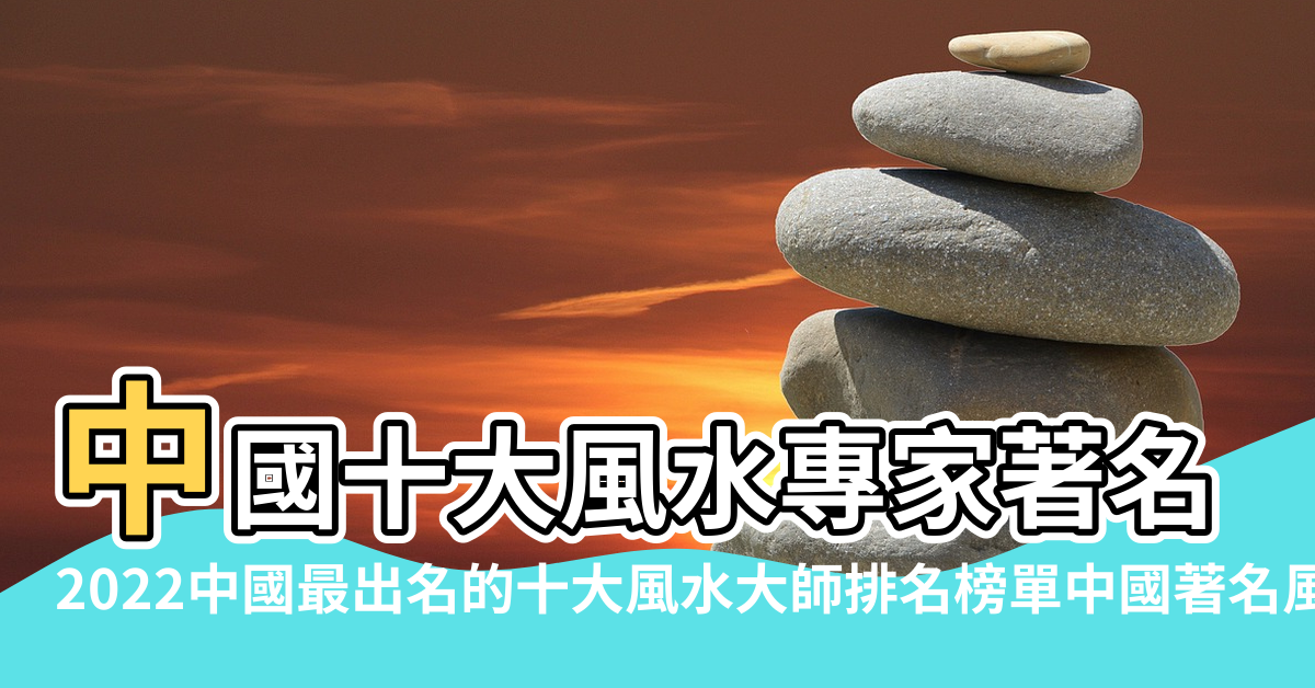 【中國最出名風水大師】中國十大風水專家著名風水大師排名盤點2022年十大堪與大師 |2022中國最出名的十大風水大師排名榜單中國著名風水大師排行 |中國風水大師排名中國最新十大風水大師排名 |