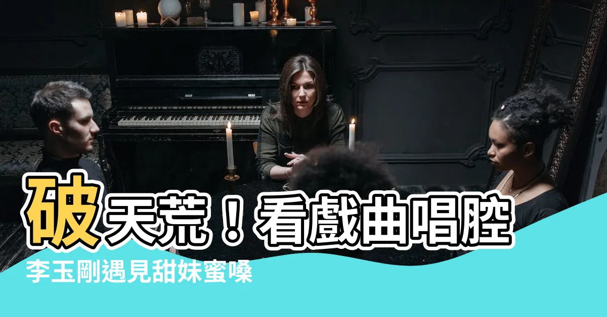 【破了】破天荒！看戲曲唱腔李玉剛遇見甜妹蜜嗓鞠婧禕