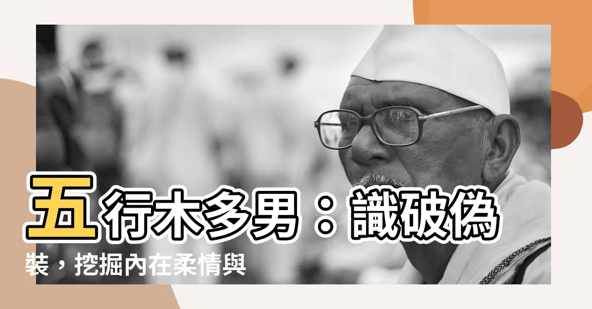 【五行木多的男人】五行木多男：識破偽裝，挖掘內在柔情與悲憫之心！