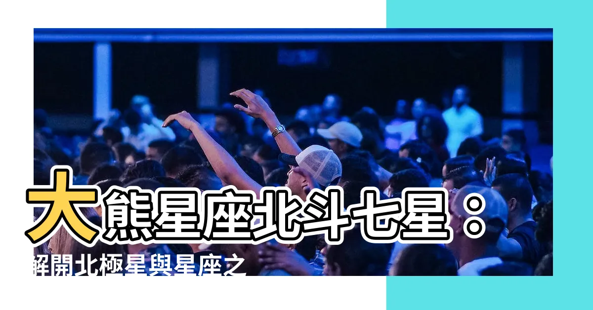 【大熊星座北斗七星】大熊星座北斗七星：解開北極星與星座之謎