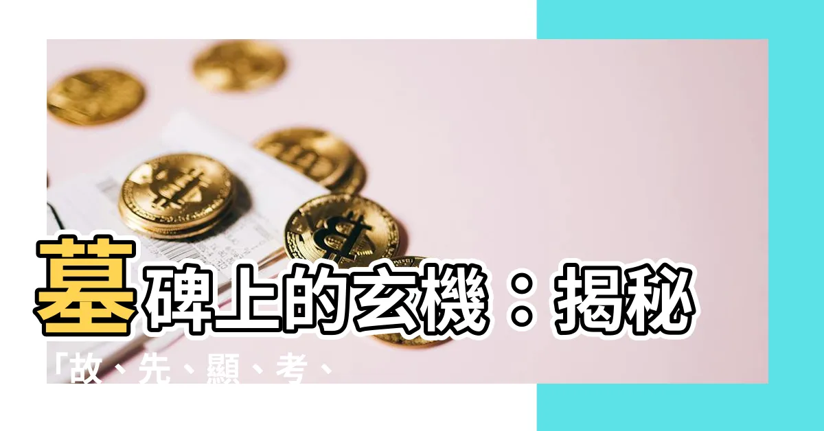 【墓碑上的字】墓碑上的玄機：揭秘「故、先、顯、考、妣」的深意