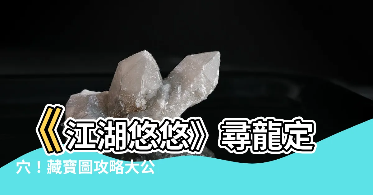 【江湖悠悠 尋龍定穴】《江湖悠悠》尋龍定穴！藏寶圖攻略大公開，教你輕鬆挖寶不迷路