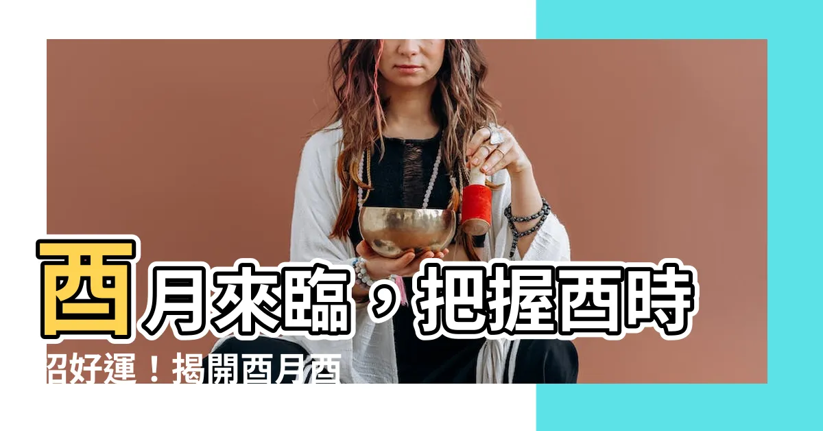 【酉月】酉月來臨，把握酉時招好運！揭開酉月酉時的三大秘辛