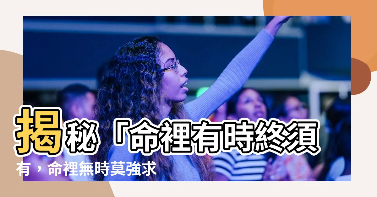 【命裏有時終須有 命裏無時莫強求 意思】揭秘「命裡有時終須有，命裡無時莫強求」深意