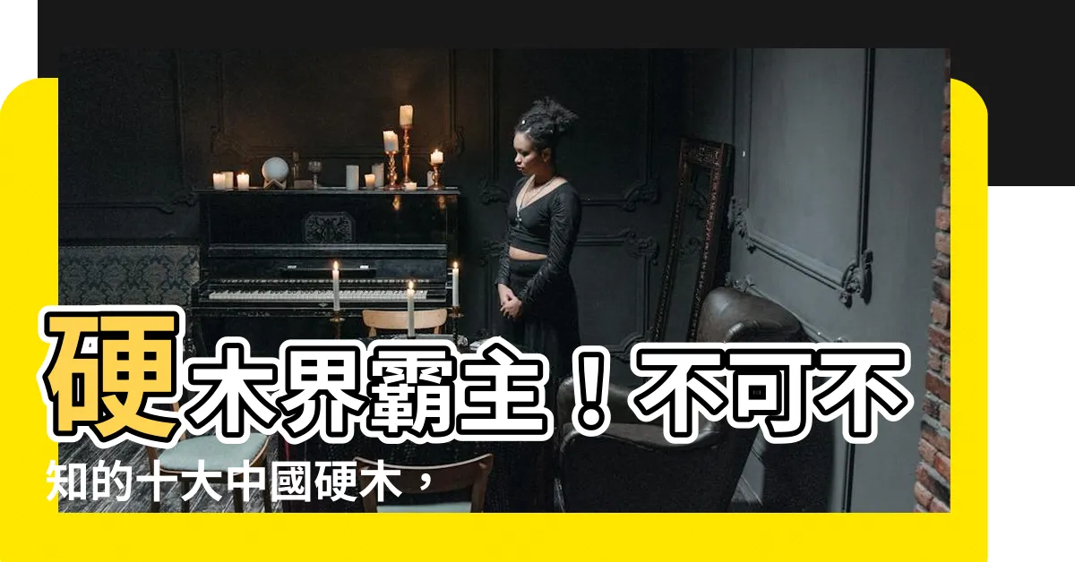 【硬木有哪些】硬木界霸主！不可不知的十大中國硬木，原來硬軟木竟有這般差別！