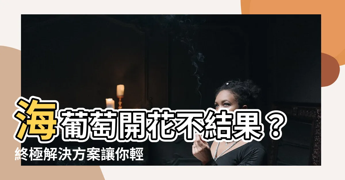 【海葡萄開花不結果】海葡萄開花不結果？終極解決方案讓你輕鬆繁殖！