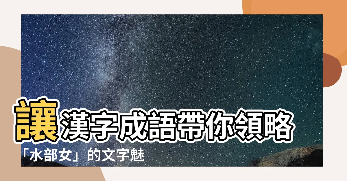 【水部女】讓漢字成語帶你領略「水部女」的文字魅力！