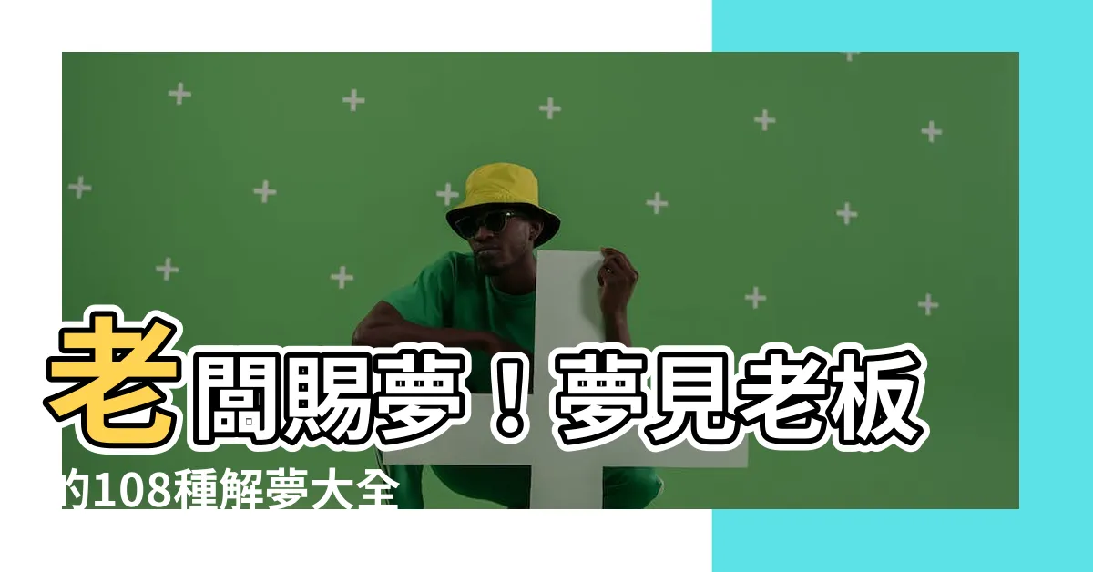【夢見老闆】老闆賜夢！夢見老闆的108種解夢大全，速看！