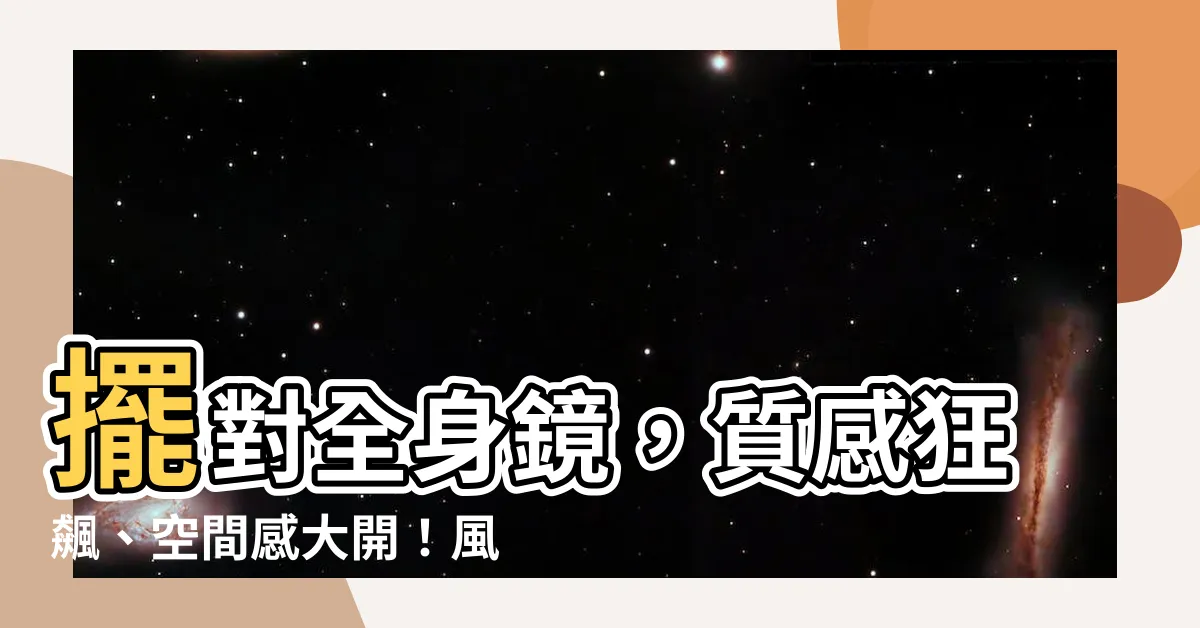 【全身鏡 位置】擺對全身鏡，質感狂飆、空間感大開！風水禁忌一次看