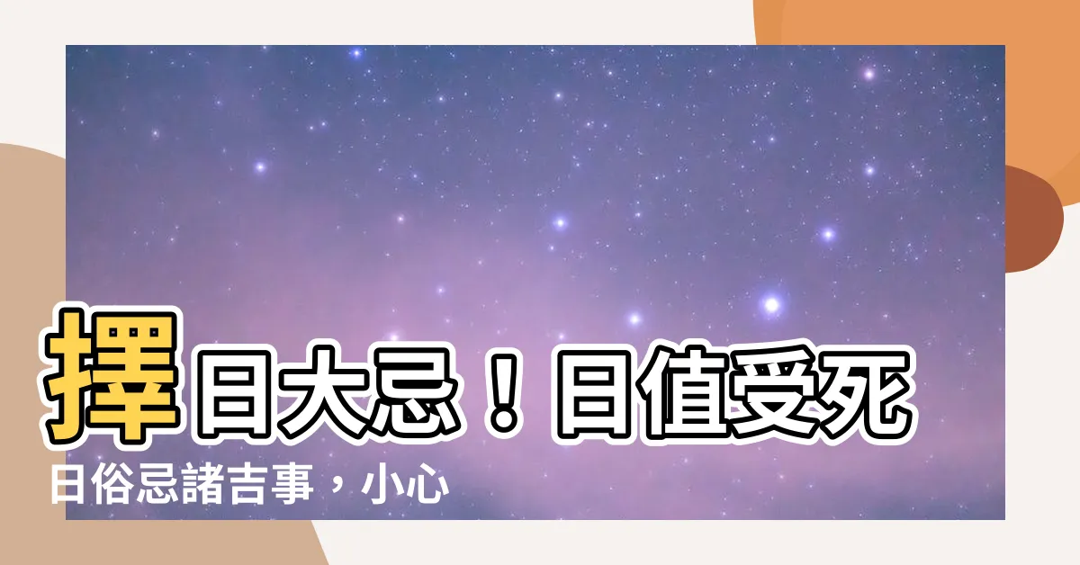 【日值受死日俗忌諸吉事】擇日大忌！日值受死日俗忌諸吉事，小心犯小人、招災禍！