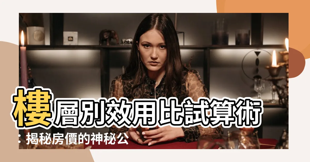 【樓層別效用比計算】樓層別效用比試算術：揭秘房價的神秘公式
