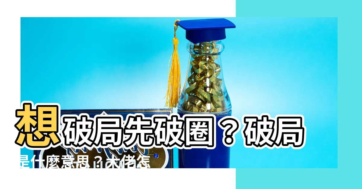 【破局意思】想破局先破圈？破局是什麼意思？大佬怎麼破局？