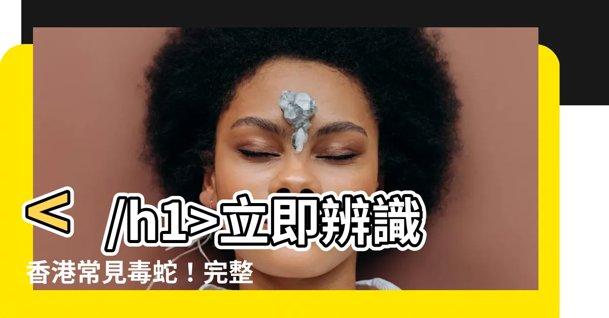 【香港 毒蛇】立即辨識香港常見毒蛇！完整圖鑑讓你不怕蛇出沒