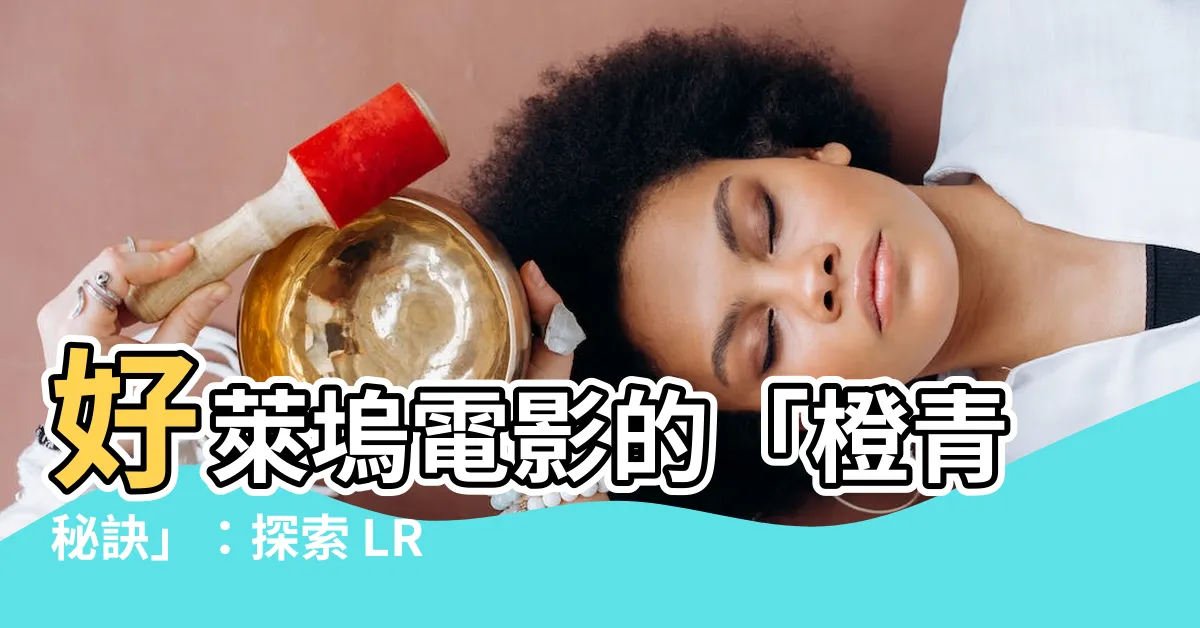 【橙青色調】好萊塢電影的「橙青秘訣」：探索 LR 調色中的電影感