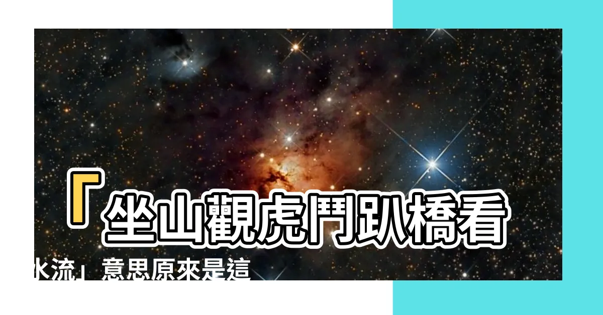 【坐山觀虎鬥趴橋看水流意思】「坐山觀虎鬥趴橋看水流」意思原來是這樣！下句其實比上句更經典