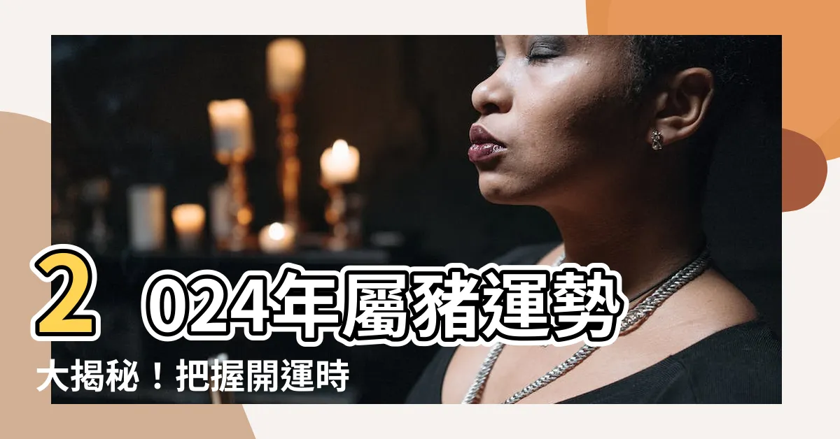【2024年屬豬運勢】2024年屬豬運勢大揭秘！把握開運時機，掌握你的生肖財運！