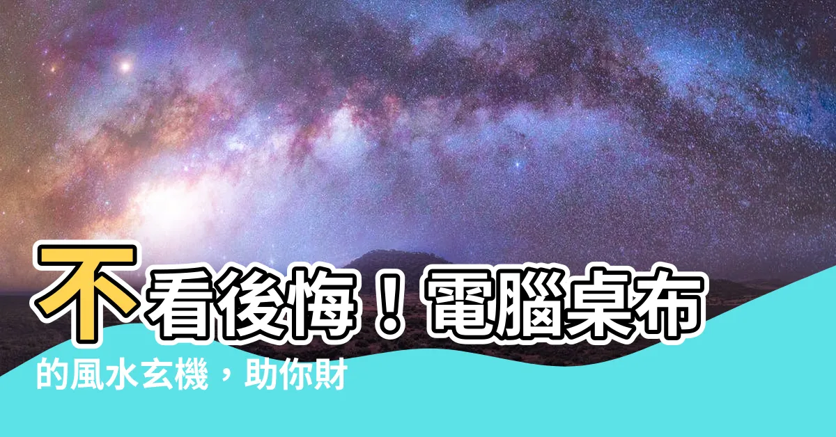 【電腦壁紙風水】不看後悔！電腦桌布的風水玄機，助你財運事業亨通！