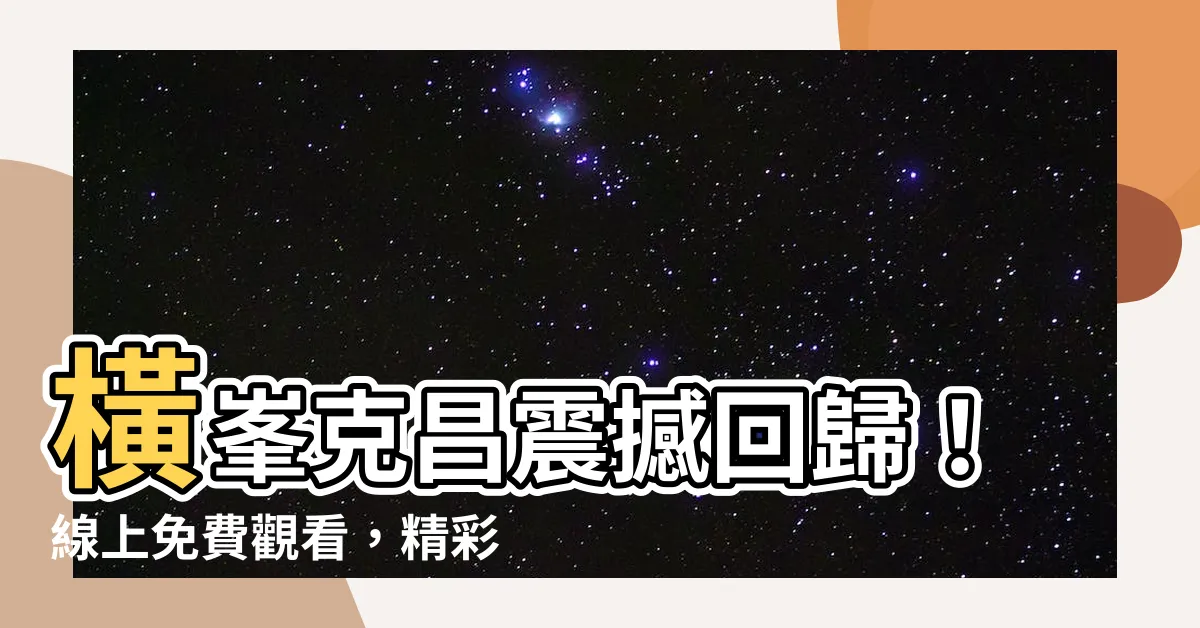 【橫峯克昌】橫峯克昌震撼回歸！線上免費觀看，精彩絕倫！