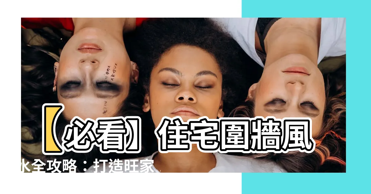 【圍牆風水】【必看】住宅圍牆風水全攻略：打造旺家宅運的「護城牆」！