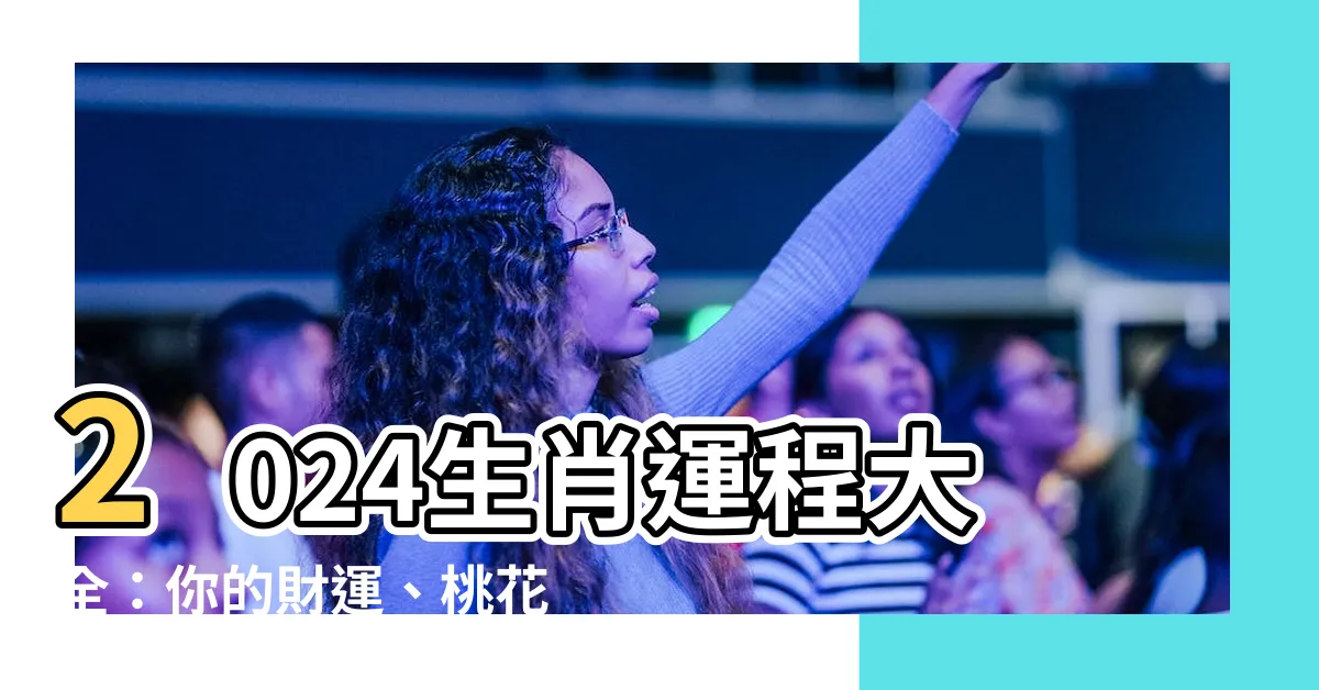 【2024年生肖運程大全】2024生肖運程大全：你的財運、桃花、健康運勢在此揭曉！