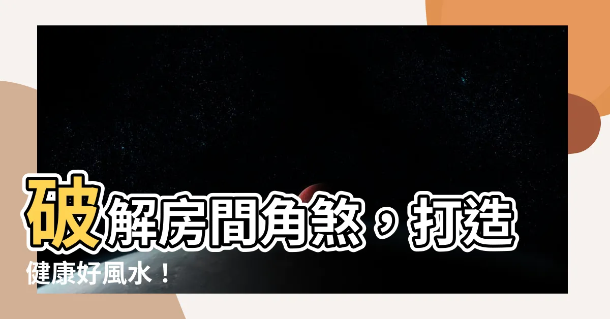 【房間角煞】破解房間角煞，打造健康好風水！