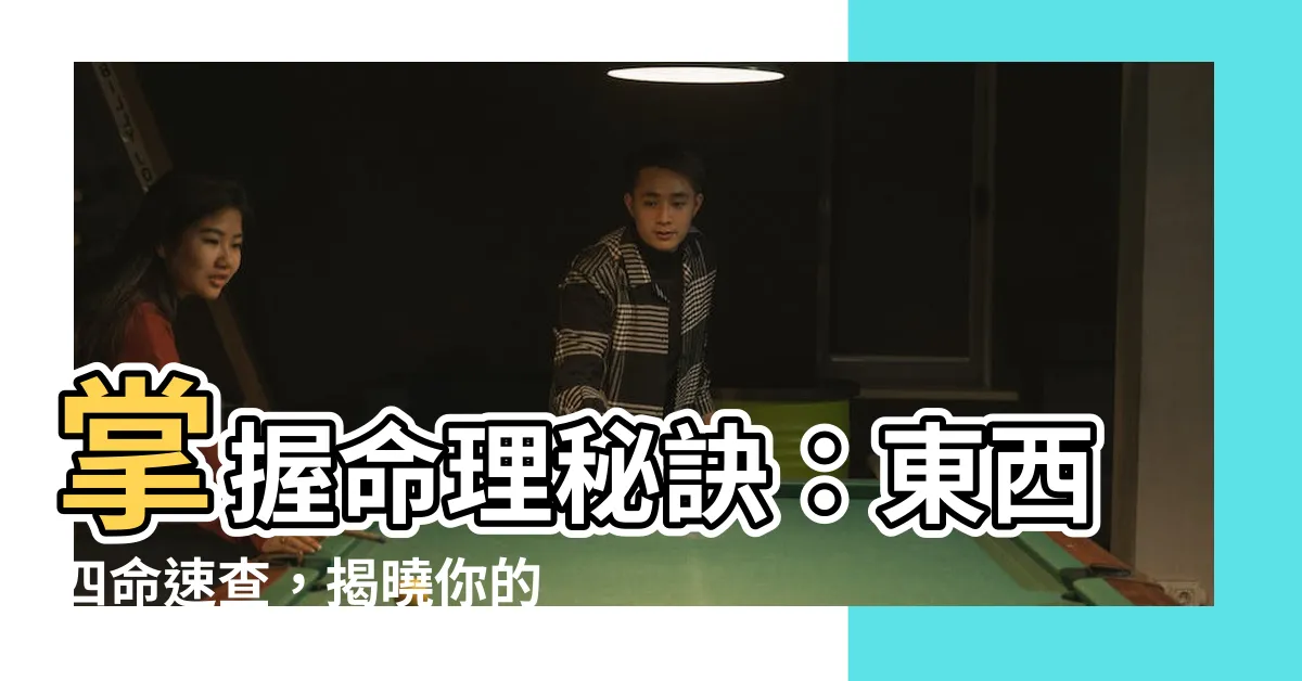 【東西四命】掌握命理秘訣：東西四命速查，揭曉你的命卦奧秘！