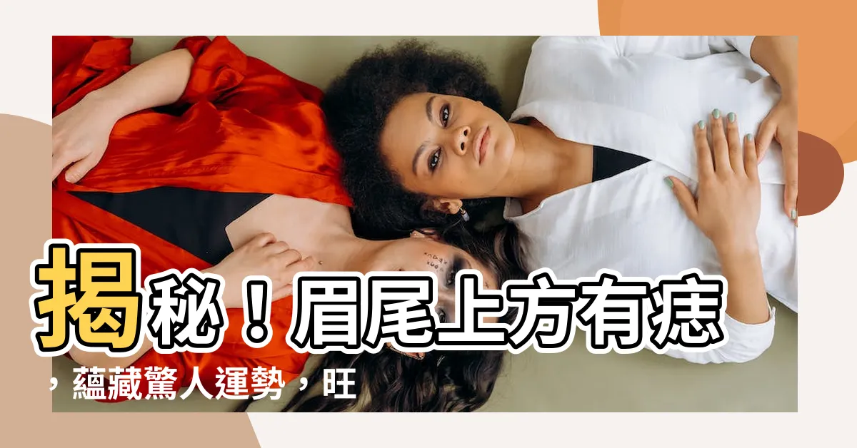 【眉尾上方有痣】揭秘！眉尾上方有痣，藴藏驚人運勢，旺夫還是剋夫？