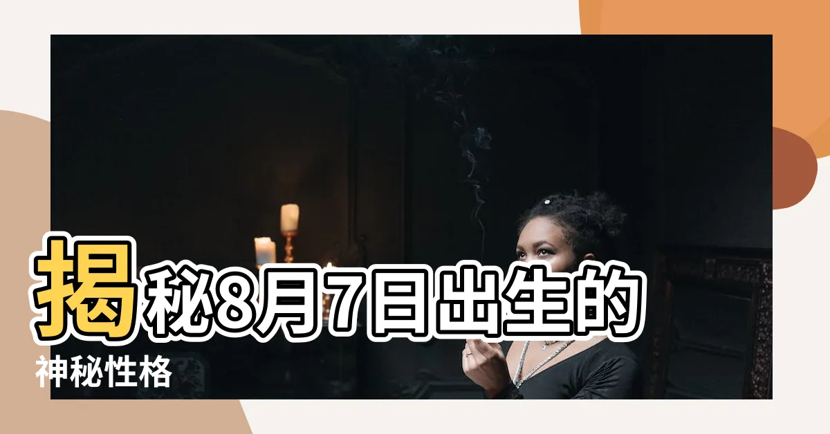 【8月7日 性格】揭秘8月7日出生的神秘性格