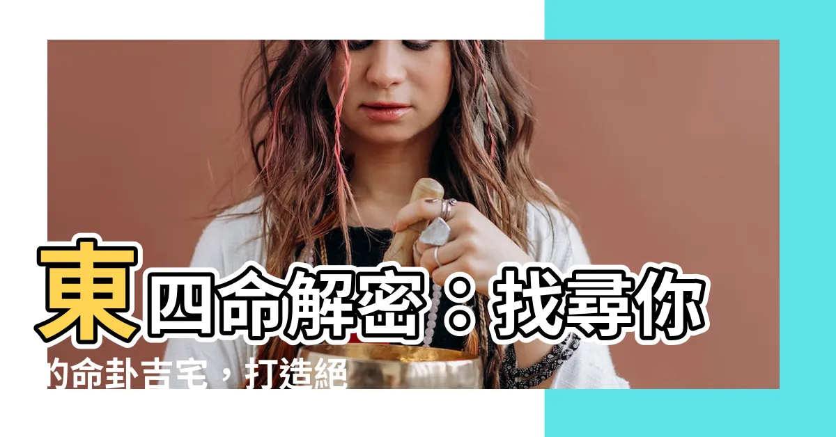 【東四命】東四命解密：找尋你的命卦吉宅，打造絕佳風水