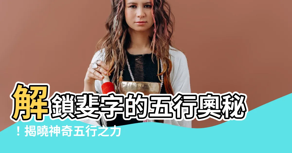 【斐五行】解鎖斐字的五行奧秘！揭曉神奇五行之力
