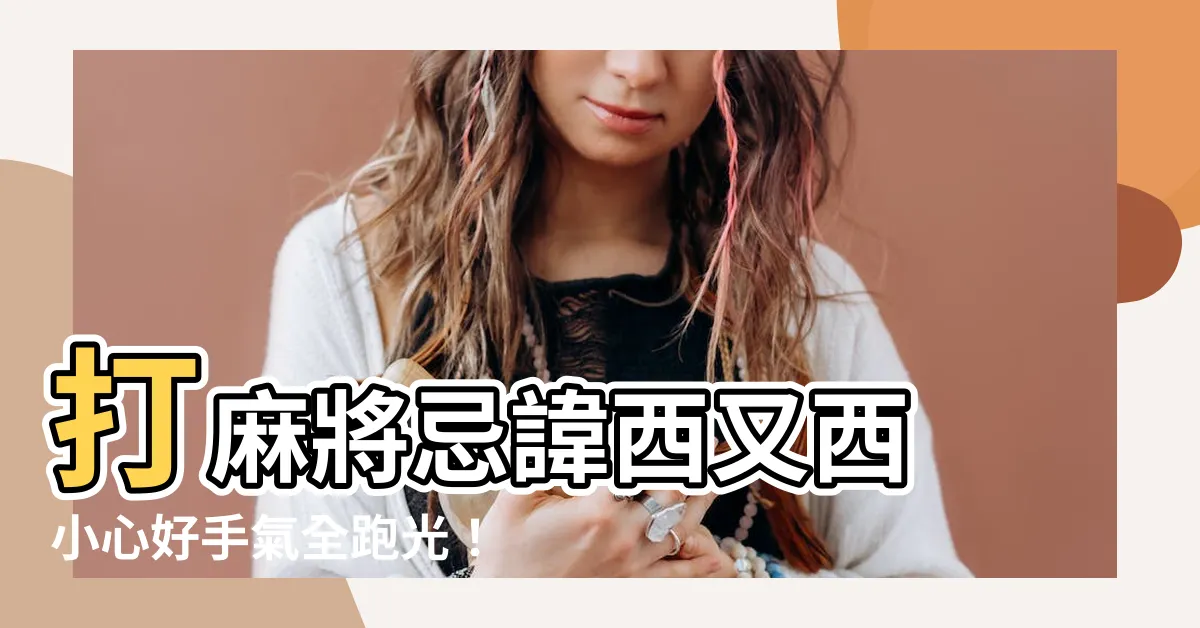【打麻將禁忌西】打麻將忌諱西又西 小心好手氣全跑光！