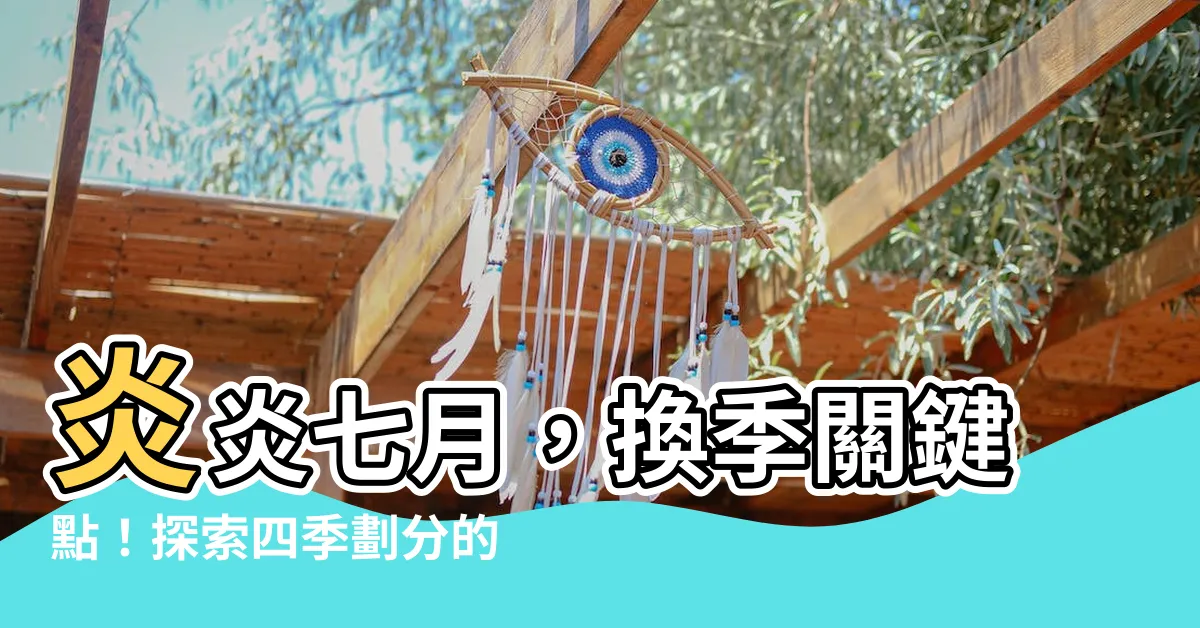 【七月 季節】炎炎七月，換季關鍵點！探索四季劃分的奧秘，揭曉夏季的秘密