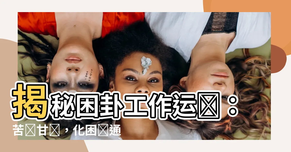 【困卦 工作】揭秘困卦工作運勢：苦盡甘來，化困為通！