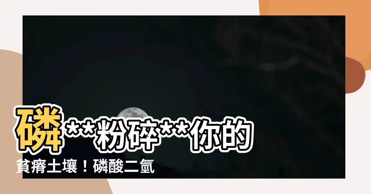 【磷酸二氫鉀肥料用途】磷**粉碎**你的貧瘠土壤！磷酸二氫鉀肥料的用途大公開