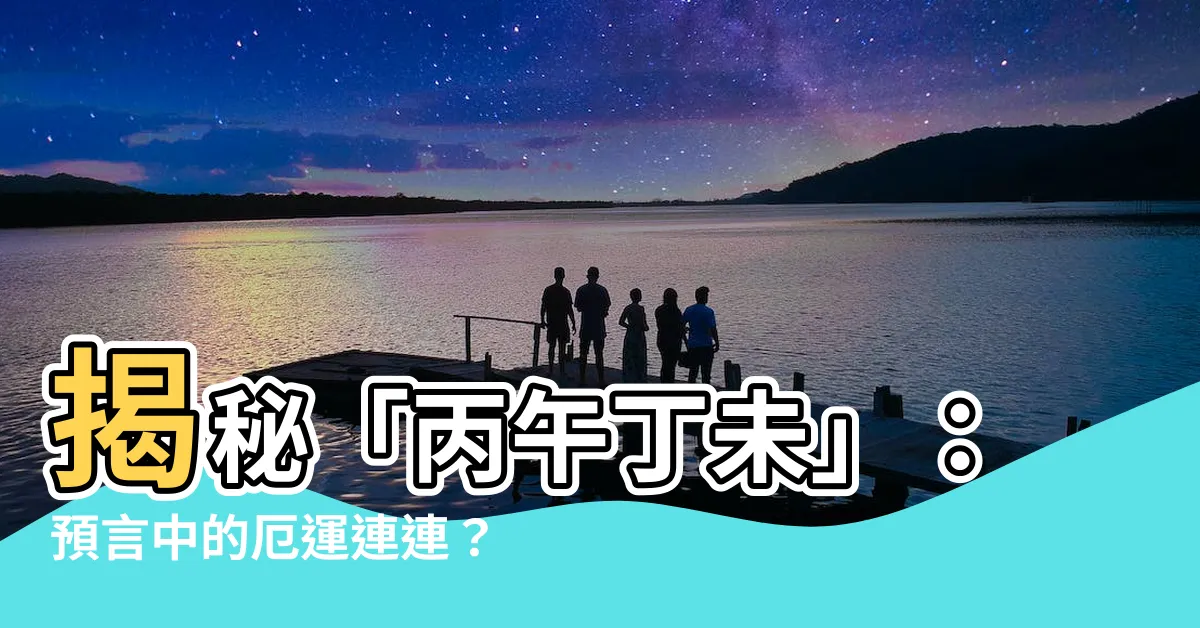 【丙午丁未】揭秘「丙午丁未」：預言中的厄運連連？
