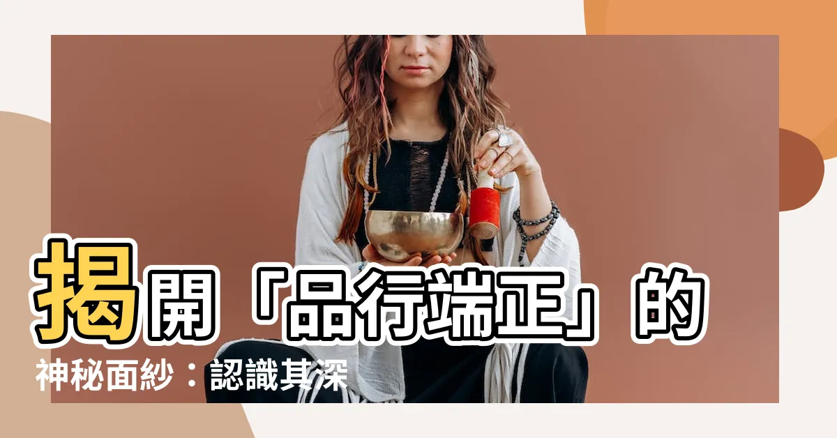 【品行端正】揭開「品行端正」的神秘面紗：認識其深刻意涵
