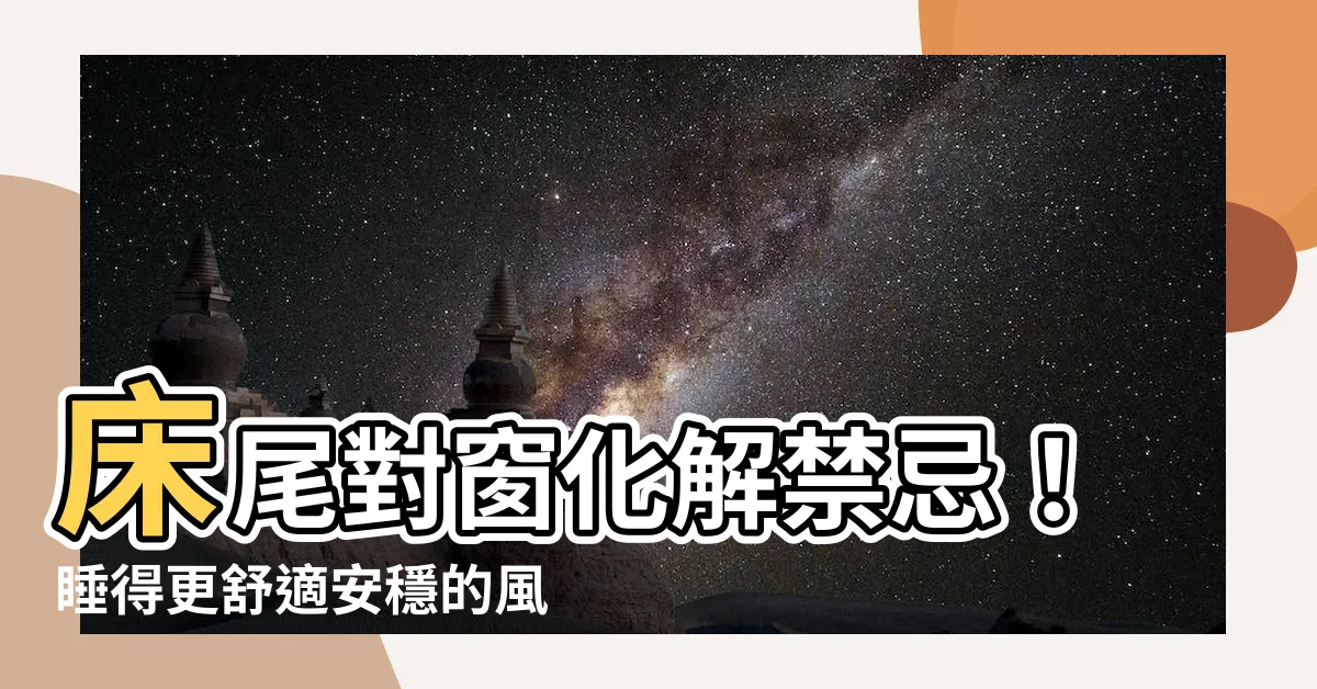 【牀尾對着窗户】牀尾對窗化解禁忌！睡得更舒適安穩的風水妙招