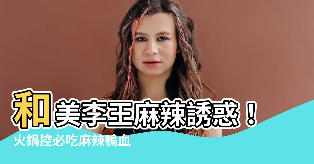 【和美李王】和美李王麻辣誘惑！火鍋控必吃麻辣鴨血大餐