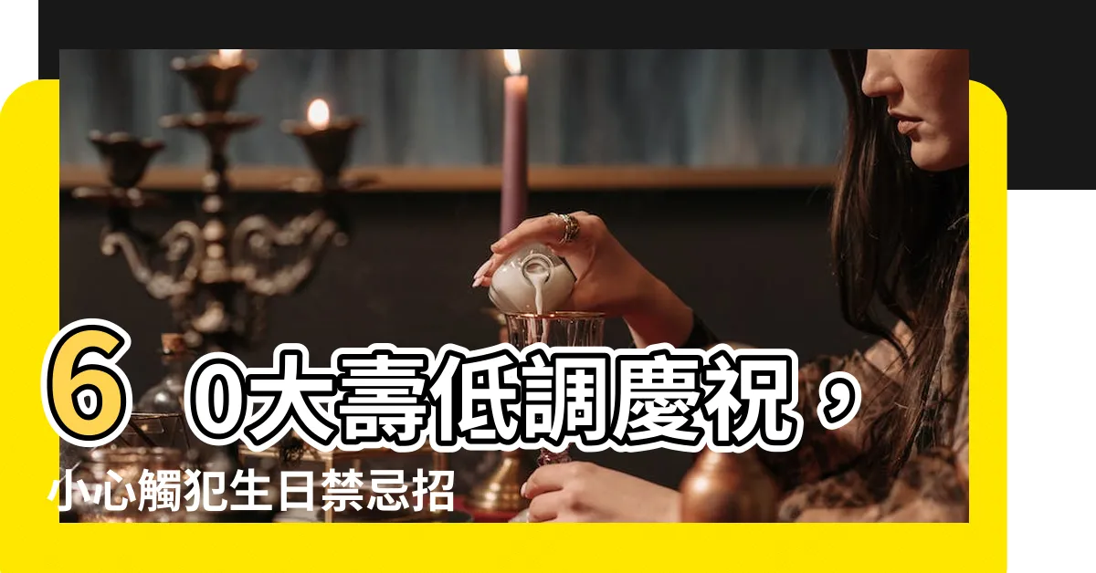 【60大壽低調】60大壽低調慶祝，小心觸犯生日禁忌招致厄運！