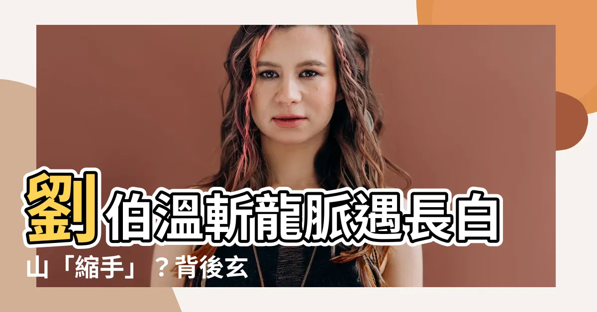 【劉伯温斬龍脈】劉伯温斬龍脈遇長白山「縮手」？背後玄機驚人