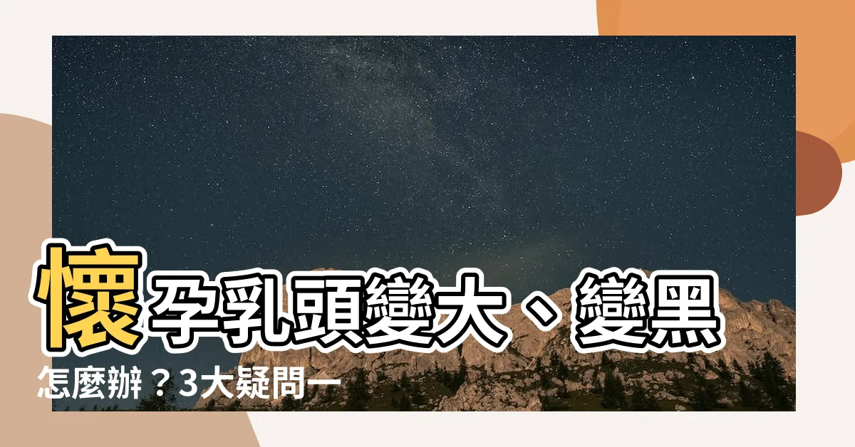 【孕婦乳頭】懷孕乳頭變大、變黑怎麼辦？3大疑問一次解答！