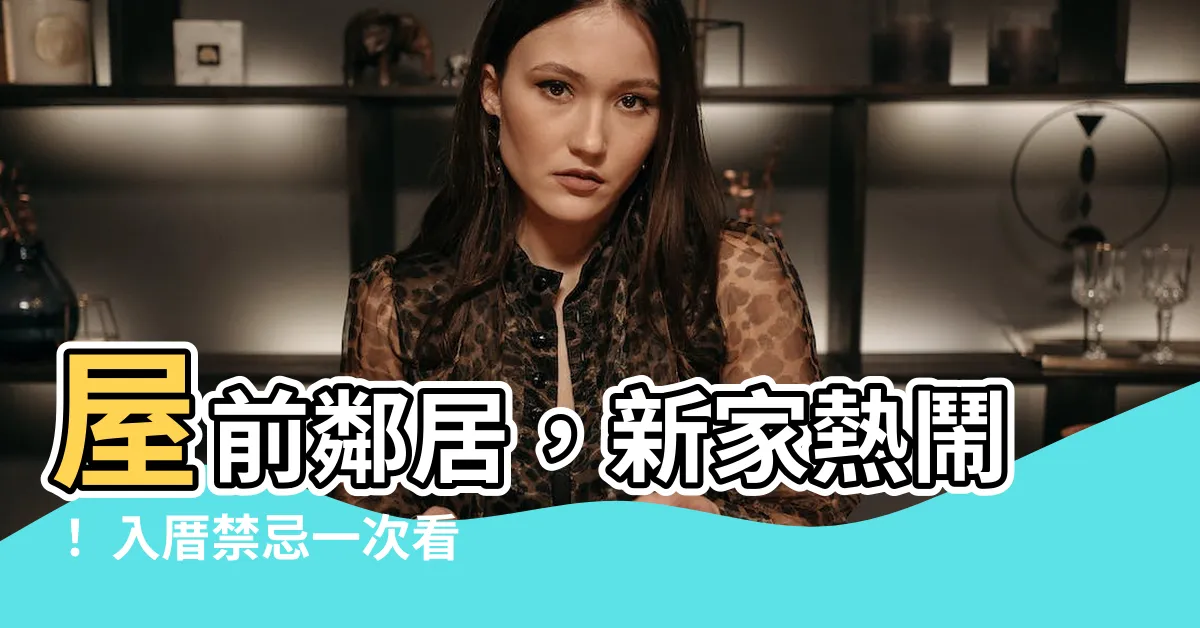 【屋前】屋前鄰居，新家熱鬧！ 入厝禁忌一次看，傳統流程有訣竅！
