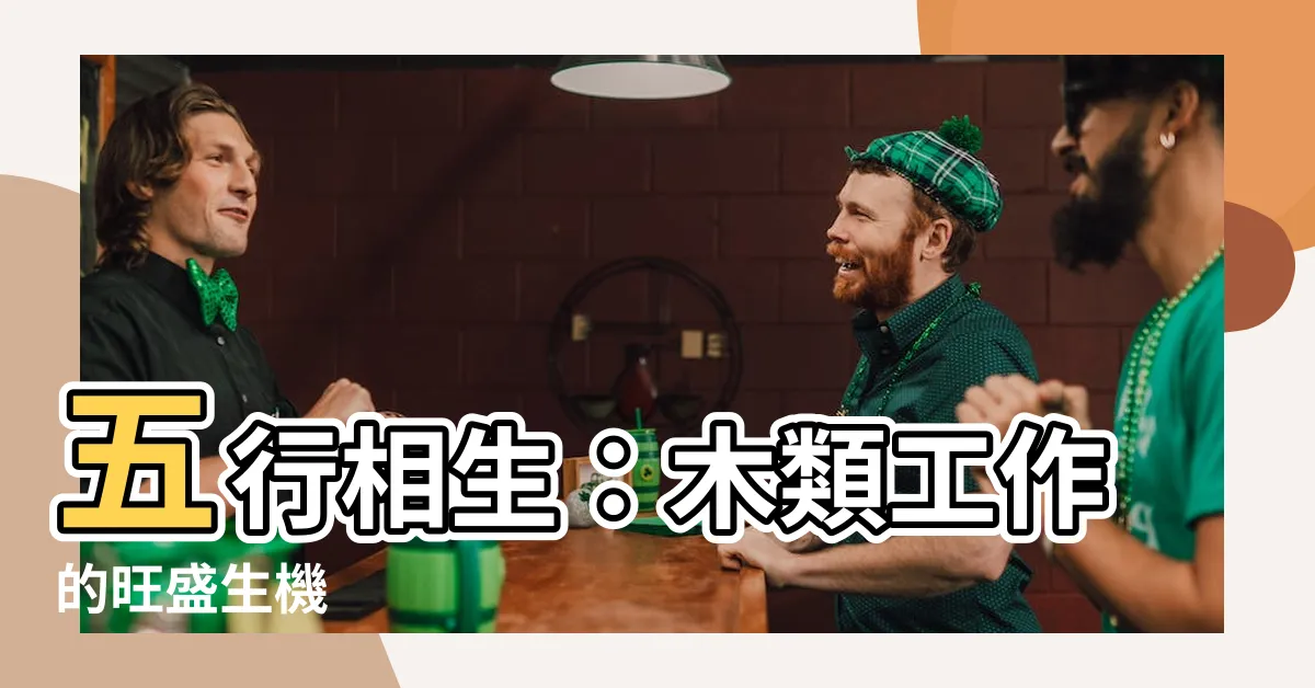 【木類工作】五行相生：木類工作的旺盛生機