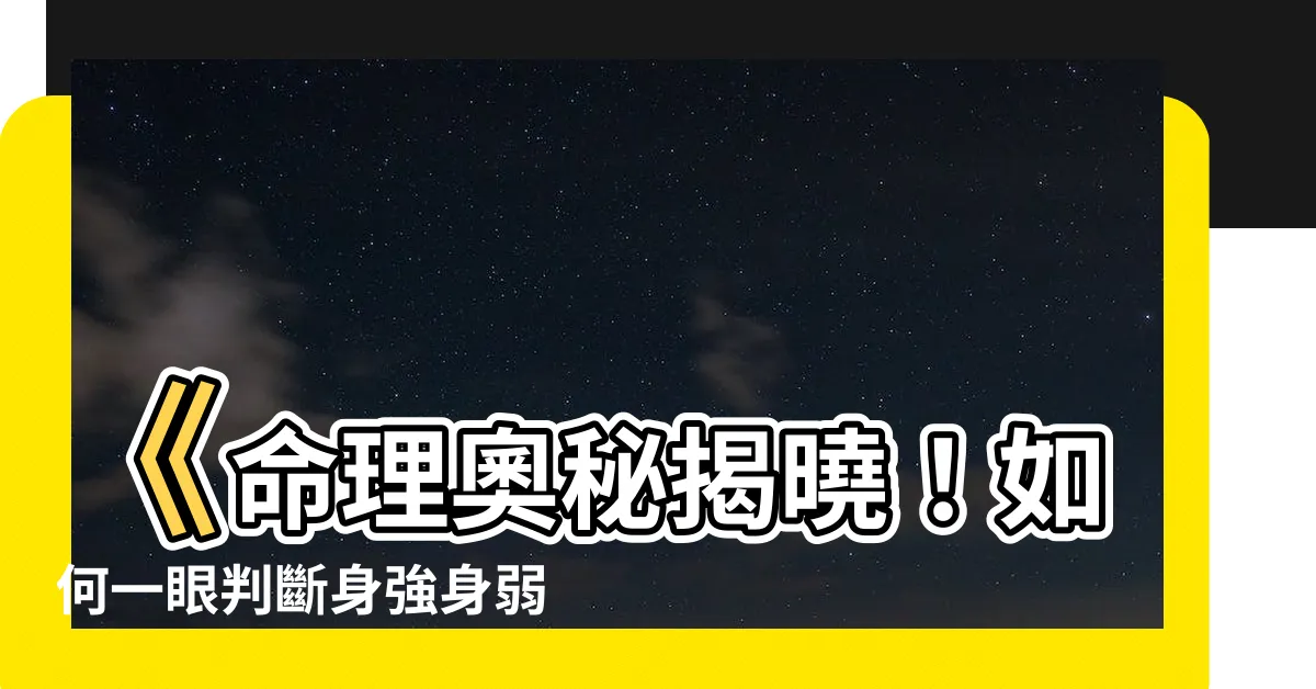 【怎麼看身強身弱】《命理奧秘揭曉！如何一眼判斷身強身弱，改變你的運勢》