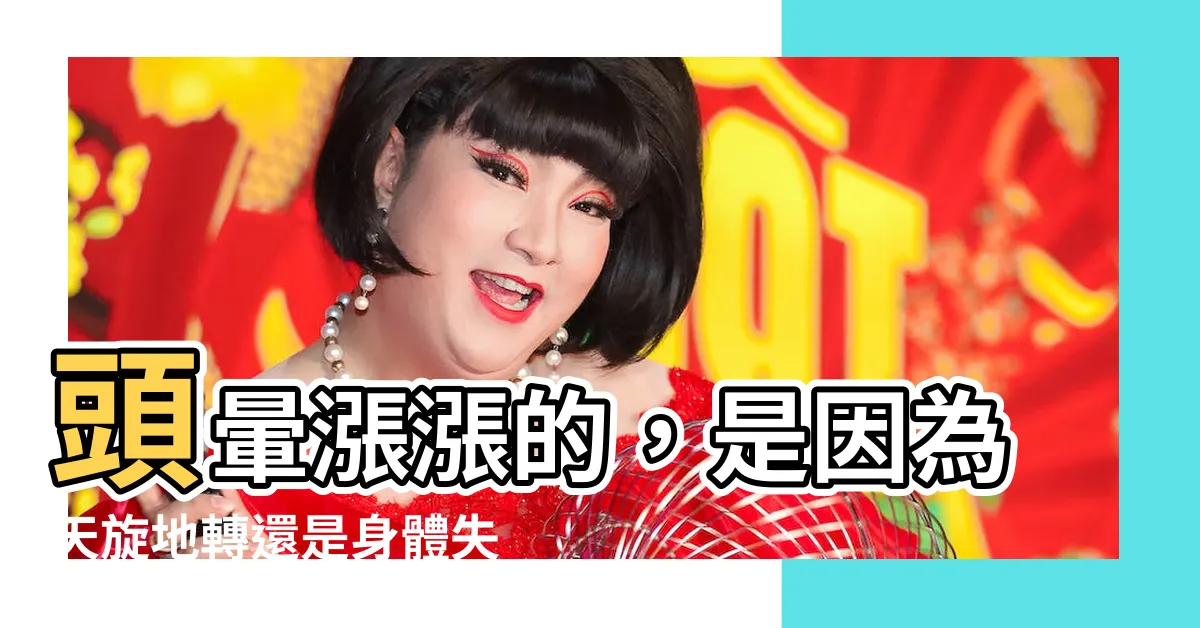 【頭暈漲漲的】頭暈漲漲的，是因為天旋地轉還是身體失衡？找出原因，對症下藥！