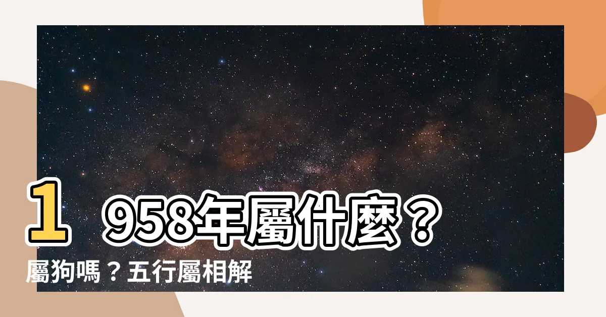 【1958屬什麼】1958年屬什麼？屬狗嗎？五行屬相解析